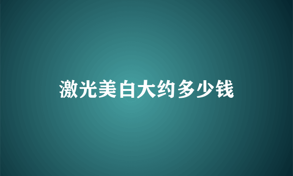 激光美白大约多少钱