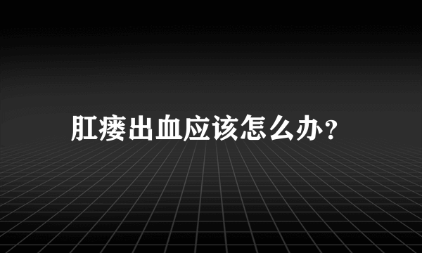 肛瘘出血应该怎么办？