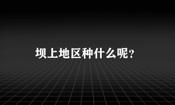 坝上地区种什么呢？