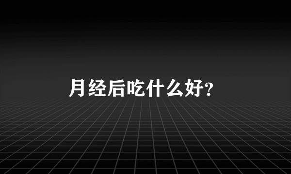 月经后吃什么好？