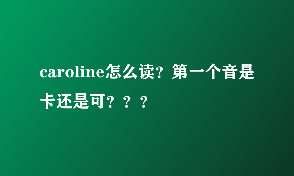 caroline怎么读？第一个音是卡还是可？？？