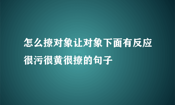 怎么撩对象让对象下面有反应很污很黄很撩的句子