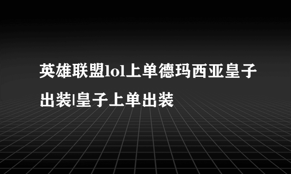 英雄联盟lol上单德玛西亚皇子出装|皇子上单出装