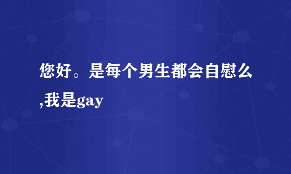 您好。是每个男生都会自慰么,我是gay