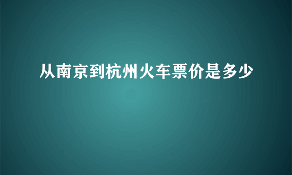 从南京到杭州火车票价是多少