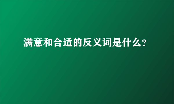 满意和合适的反义词是什么？