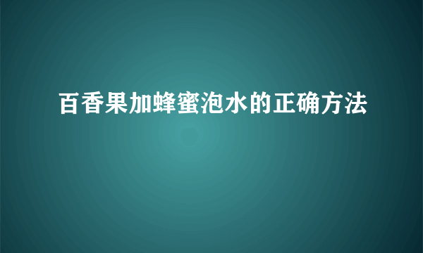 百香果加蜂蜜泡水的正确方法