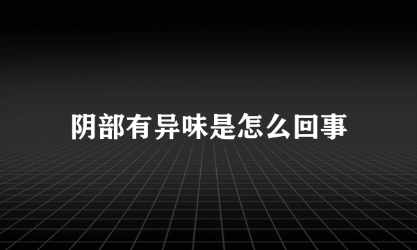 阴部有异味是怎么回事