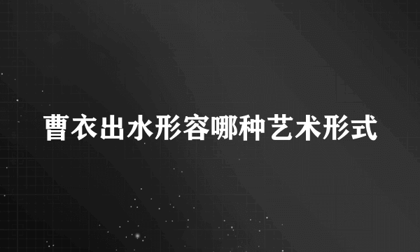 曹衣出水形容哪种艺术形式