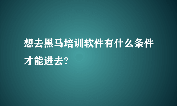 想去黑马培训软件有什么条件才能进去?