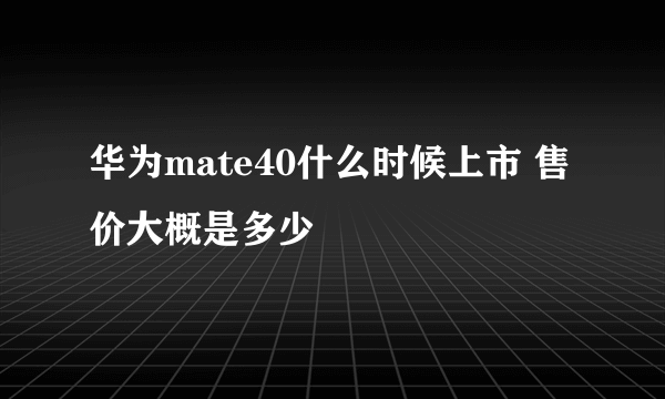 华为mate40什么时候上市 售价大概是多少