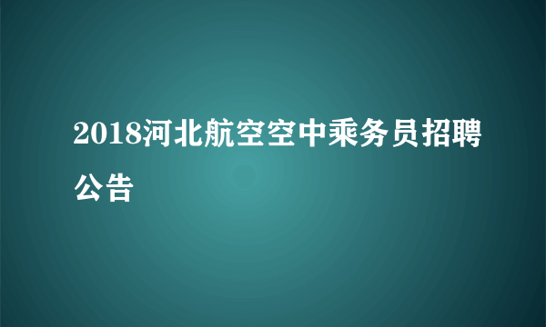 2018河北航空空中乘务员招聘公告