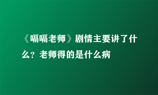 《嗝嗝老师》剧情主要讲了什么？老师得的是什么病