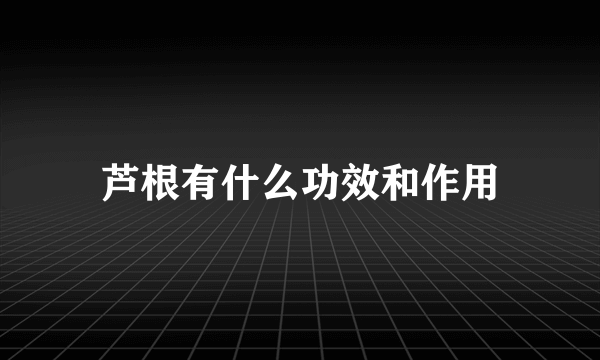 芦根有什么功效和作用