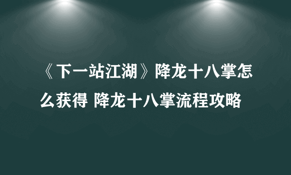 《下一站江湖》降龙十八掌怎么获得 降龙十八掌流程攻略