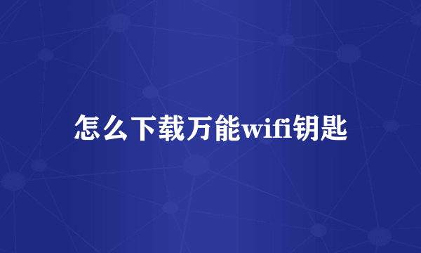 怎么下载万能wifi钥匙