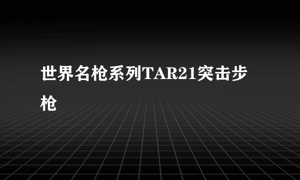 世界名枪系列TAR21突击步枪