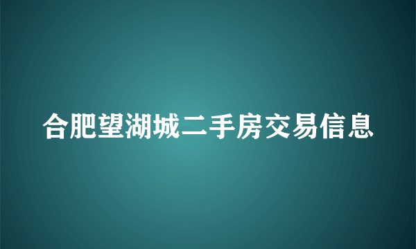 合肥望湖城二手房交易信息