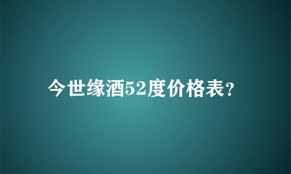 今世缘酒52度价格表？