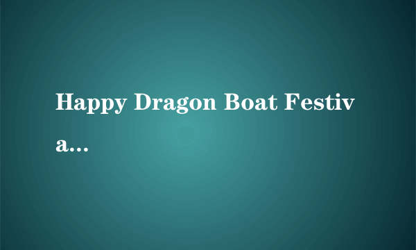 Happy Dragon Boat Festival!是什么意思