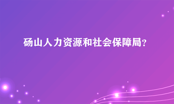 砀山人力资源和社会保障局？