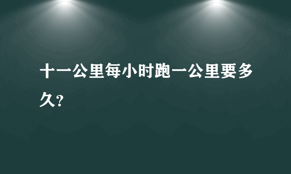 十一公里每小时跑一公里要多久？