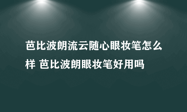 芭比波朗流云随心眼妆笔怎么样 芭比波朗眼妆笔好用吗