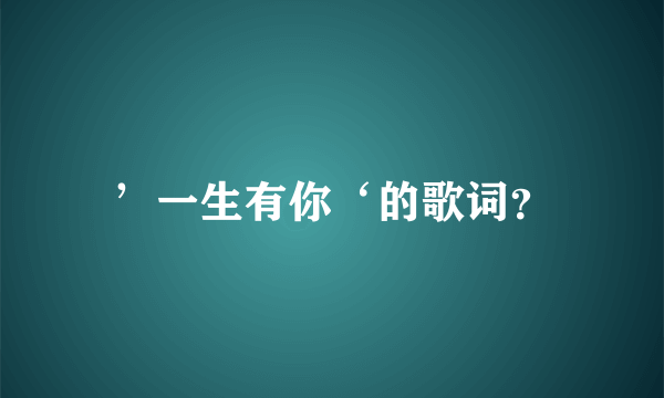 ’一生有你‘的歌词？