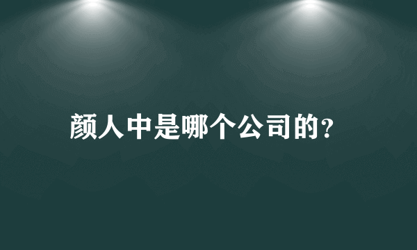 颜人中是哪个公司的？