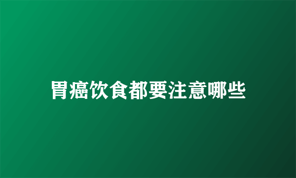 胃癌饮食都要注意哪些