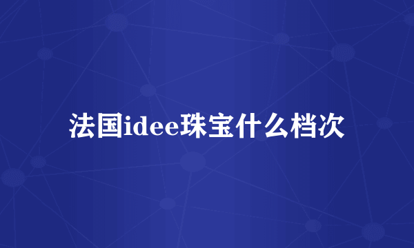 法国idee珠宝什么档次