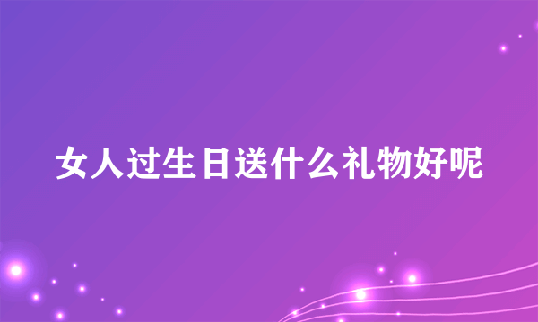 女人过生日送什么礼物好呢