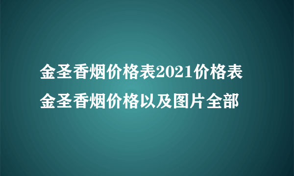 金圣香烟价格表2021价格表 金圣香烟价格以及图片全部