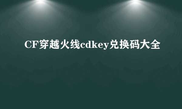 CF穿越火线cdkey兑换码大全