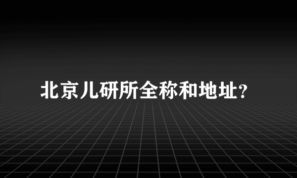 北京儿研所全称和地址？