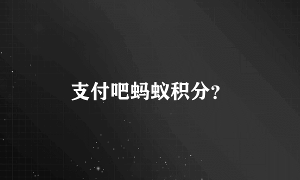 支付吧蚂蚁积分？