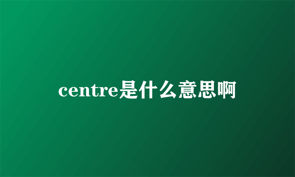 centre是什么意思啊