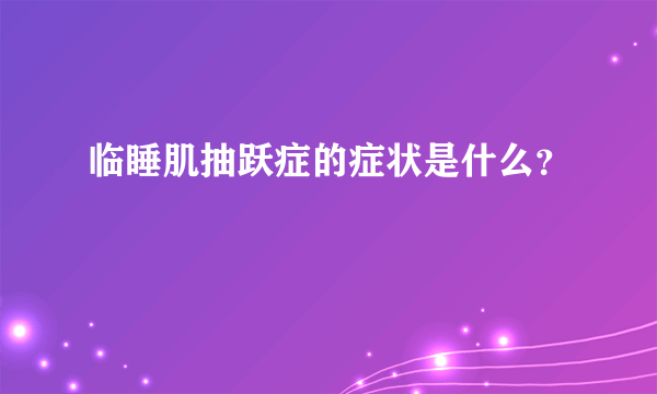 临睡肌抽跃症的症状是什么？