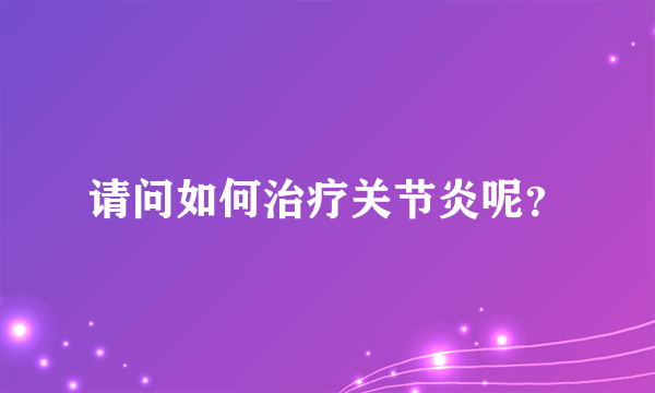 请问如何治疗关节炎呢？