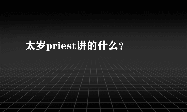 太岁priest讲的什么？