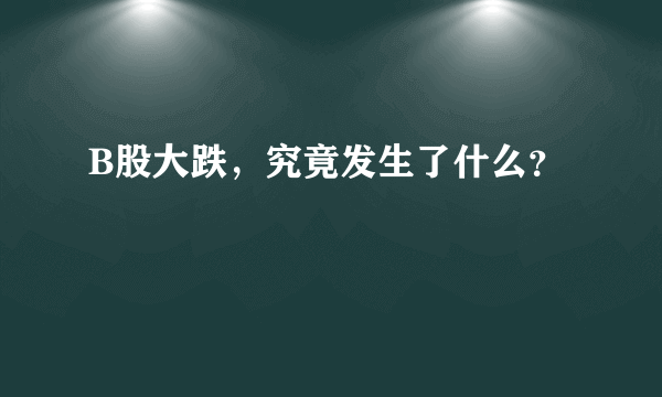 B股大跌，究竟发生了什么？