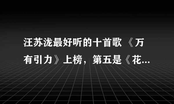 汪苏泷最好听的十首歌 《万有引力》上榜，第五是《花千骨》插曲