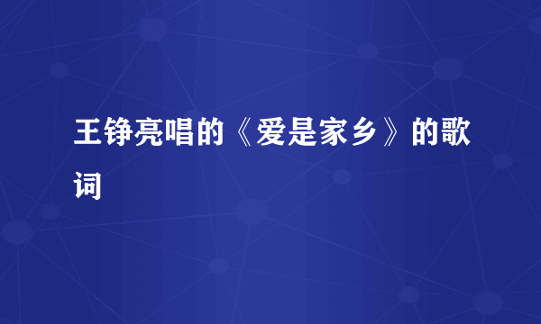 王铮亮唱的《爱是家乡》的歌词