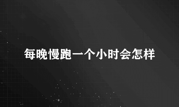 每晚慢跑一个小时会怎样