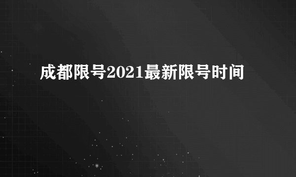 成都限号2021最新限号时间