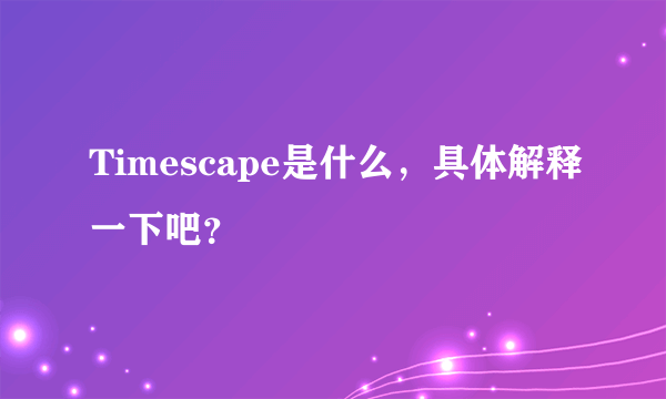 Timescape是什么，具体解释一下吧？