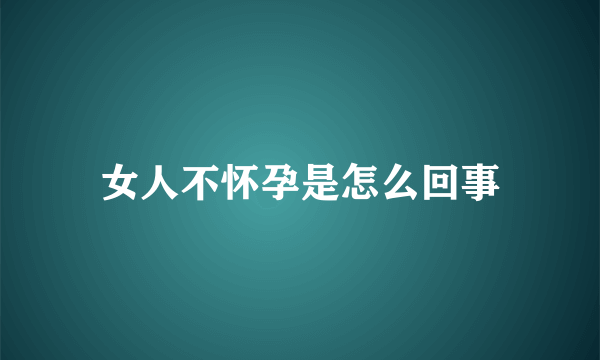 女人不怀孕是怎么回事