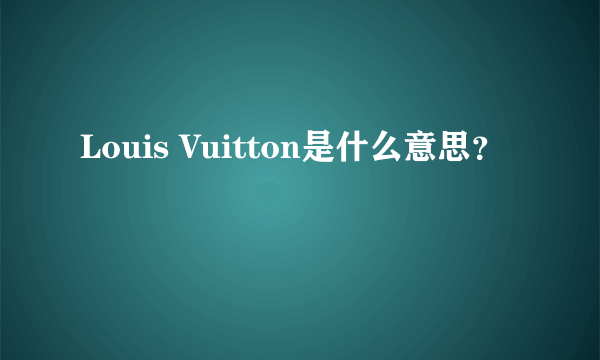 Louis Vuitton是什么意思？