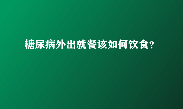 糖尿病外出就餐该如何饮食？