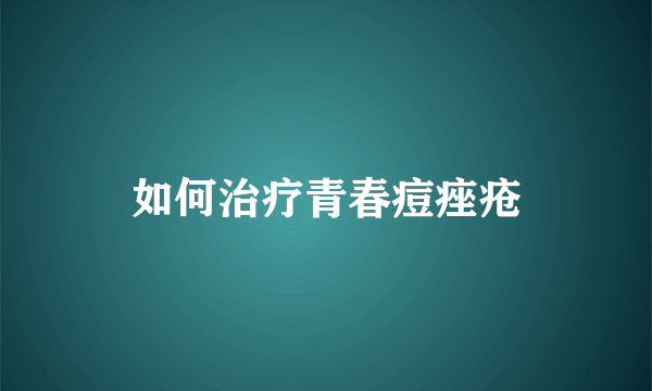 如何治疗青春痘痤疮